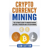 Cryptocurrency Mining: The Ultimate Guide to Understanding Bitcoin, Ethereum, and Litecoin Mining - Paperback