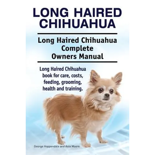 Long Haired Chihuahua. Long Haired Chihuahua Complete Owners Manual. Long Haired Chihuahua book for care, costs, feeding, grooming, health and trainin - Paperback