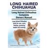 Long Haired Chihuahua. Long Haired Chihuahua Complete Owners Manual. Long Haired Chihuahua book for care, costs, feeding, grooming, health and trainin - Paperback