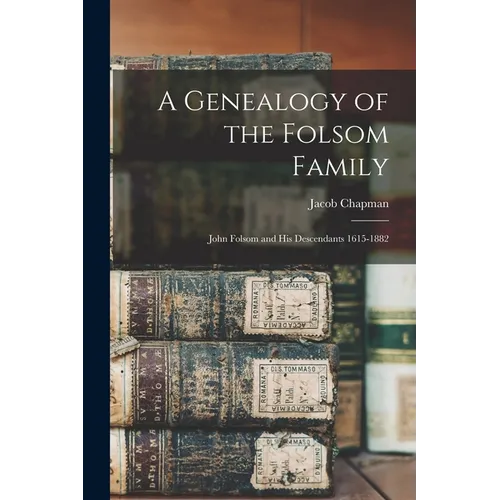 A Genealogy of the Folsom Family: John Folsom and His Descendants 1615-1882 - Paperback