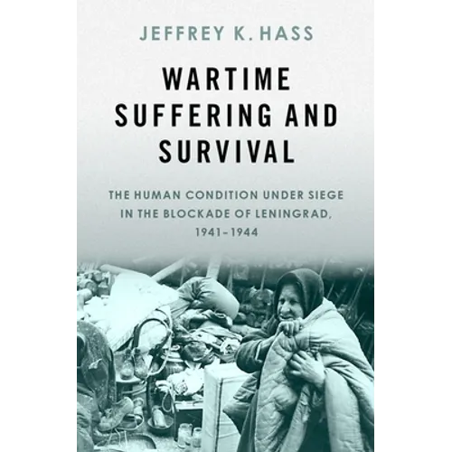 Wartime Suffering and Survival: The Human Condition Under Siege in the Blockade of Leningrad, 1941-1944 - Hardcover