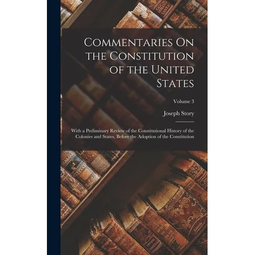 Commentaries On the Constitution of the United States: With a Preliminary Review of the Constitutional History of the Colonies and States, Before the - Hardcover