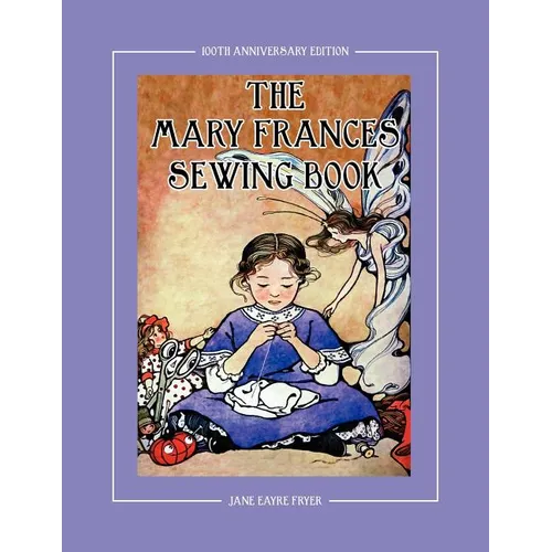The Mary Frances Sewing Book 100th Anniversary Edition: A Children's Story-Instruction Sewing Book with Doll Clothes Patterns for American Girl & Othe - Paperback