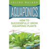 Aquaponics: How to Successfully Grow Aquaponic Plants - Paperback