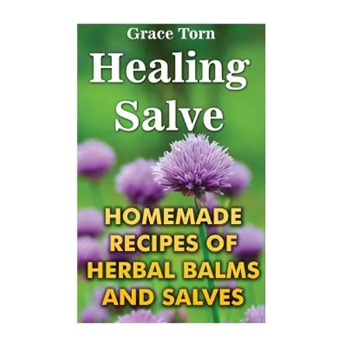 Healing Salve: Homemade Recipes Of Herbal Balms And Salves - Paperback
