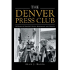 The Denver Press Club: 150 Years of Printer'S Devils, Bohemians, and Ghosts - Paperback