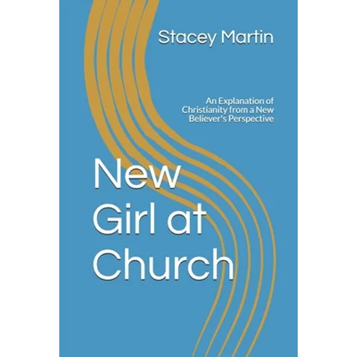New Girl at Church: An Explanation of Christianity from a New Believer's Perspective - Paperback