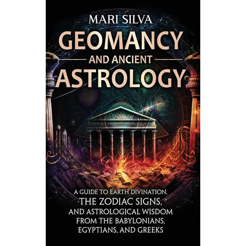 Geomancy and Ancient Astrology: A Guide to Earth Divination, the Zodiac Signs, and Astrological Wisdom from the Babylonians, Egyptians, and Greeks - Hardcover