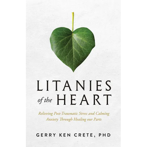 Litanies of the Heart: Relieving Post-Traumatic Stress and Calming Anxiety Through Healing Our Parts - Paperback