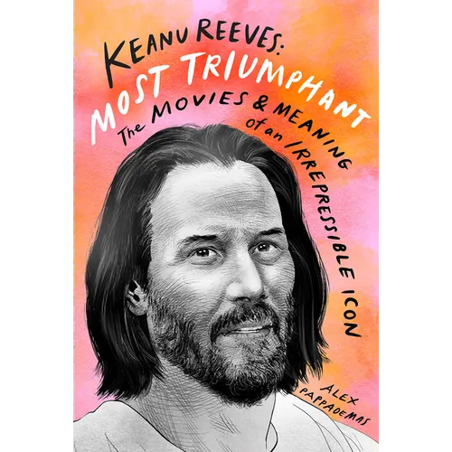Keanu Reeves: Most Triumphant: The Movies and Meaning of an Irrepressible Icon - Hardcover