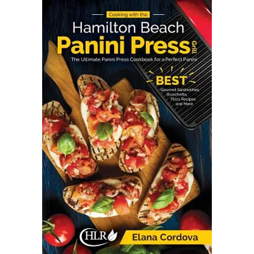 Cooking with the Hamilton Beach Panini Press Grill: The Ultimate Panini Press Cookbook for a Perfect Panini: Gourmet Sandwiches, Bruschetta, Pizza Rec - Paperback