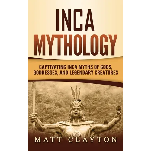 Inca Mythology: Captivating Inca Myths of Gods, Goddesses, and Legendary Creatures - Hardcover