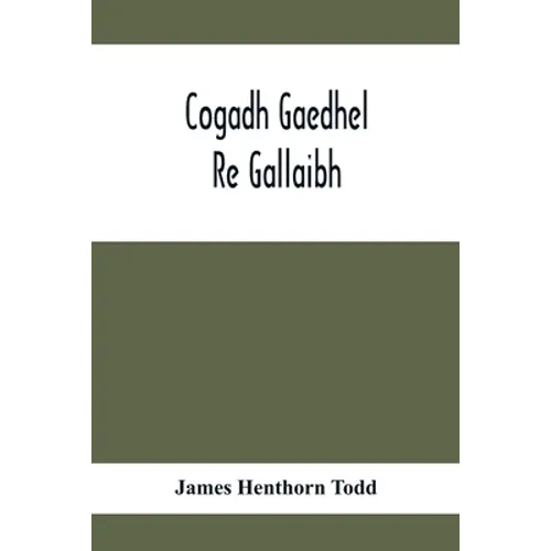 Cogadh Gaedhel Re Gallaibh; The War Of The Gaedhil With The Gaill, Or, The Invasions Of Ireland By The Danes And Other Norsemen: The Original Irish Te - Paperback