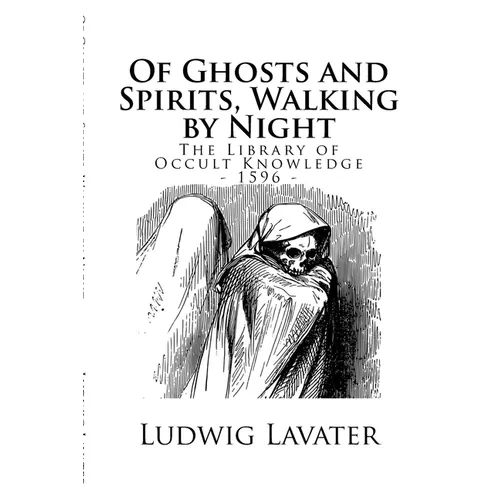 The Library of Occult Knowledge: Of Ghosts and Spirits, Walking by Night: And of Strange Noises, Cracks, and Sundry Forewarnings, Which Commonly Happe - Paperback