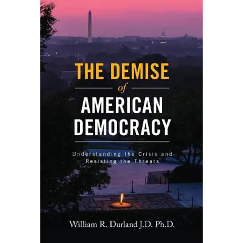 The Demise of American Democracy: Understanding the Crisis and Resisting the Threats - Paperback