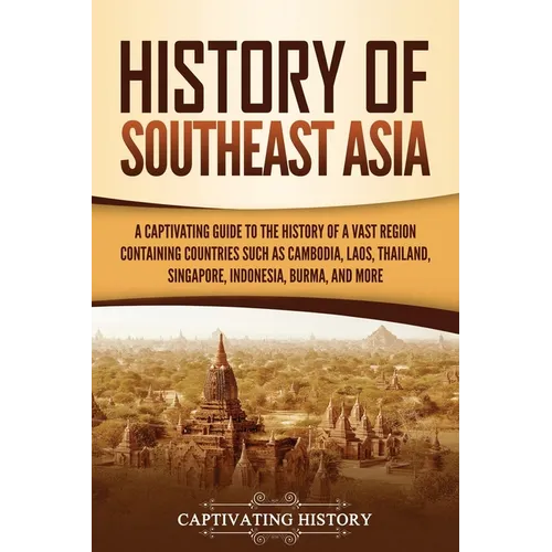 History of Southeast Asia: A Captivating Guide to the History of a Vast Region Containing Countries Such as Cambodia, Laos, Thailand, Singapore, Indon - Paperback