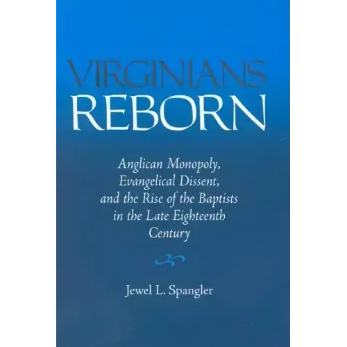 Virginians Reborn: Anglican Monopoly, Evangelical Dissent, and the Rise of the Baptists in the Late Eighteenth Century - Hardcover