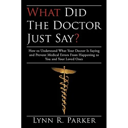 What Did the Doctor Just Say?: How to Understand What Your Doctor Is Saying and Prevent Medical Errors From Happening to You and Your Loved Ones - Paperback