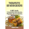 Therapeutic Body And Skin Care Recipes: A DIY Guide For Homemade Baths Products, Body Lotions, Whipped Butters, Skin Creams, Herbal Salves, Balms And - Paperback