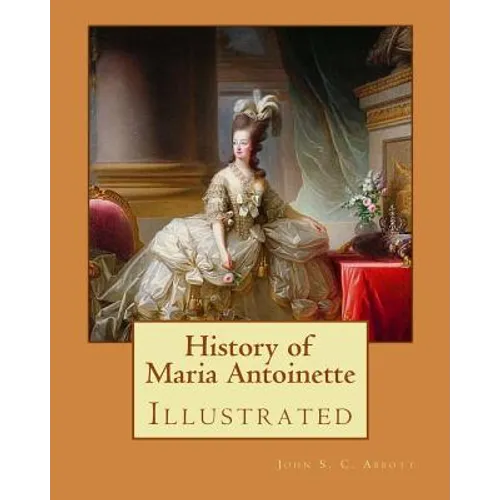 History of Maria Antoinette. By: John S. C. Abbott (illustrated): Marie Antoinette ( born Maria Antonia Josepha Johanna; 2 November 1755 - 16 October - Paperback