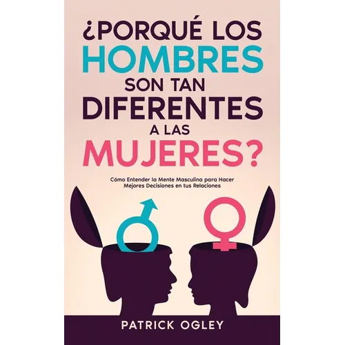 ¿Porqué los Hombres son tan Diferentes a las Mujeres?: Cómo Entender la Mente Masculina para Hacer Mejores Decisiones en tus Relaciones - Paperback