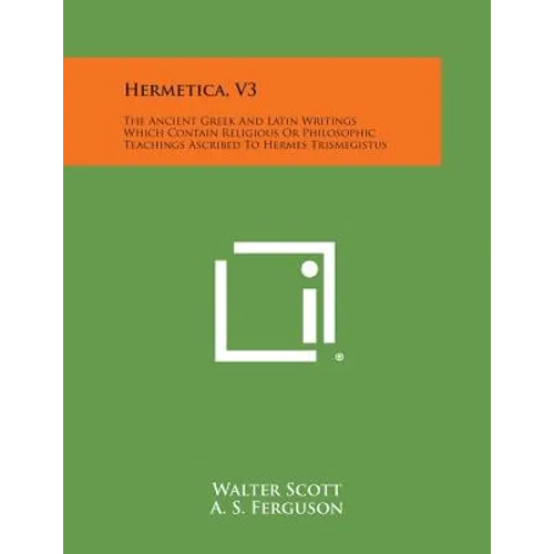 Hermetica, V3: The Ancient Greek and Latin Writings Which Contain Religious or Philosophic Teachings Ascribed to Hermes Trismegistus - Paperback