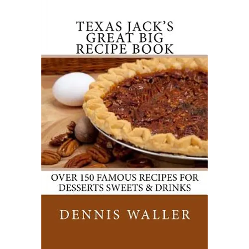 Texas Jack's Great Big Recipe Book: Over 150 Famous Recipes for Desserts Sweets & Drinks - Paperback