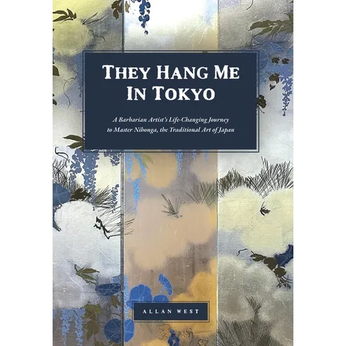 They Hang Me in Tokyo: A Barbarian Artist's Life-Changing Journey to Master Nihonga, the Traditional Art of Japan - Hardcover