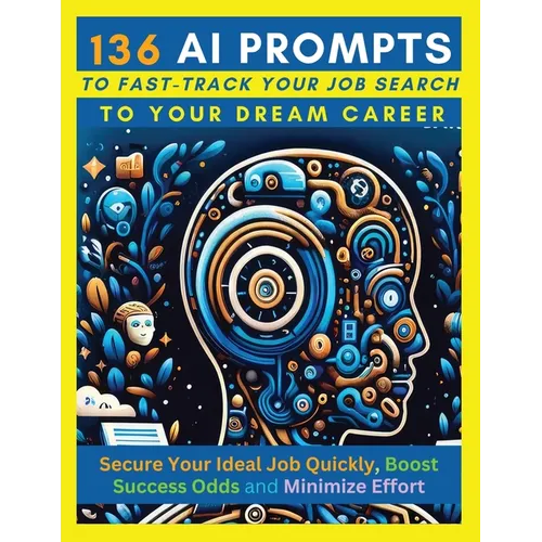 136 AI Prompts to Fast-Track Your Job Search to Your Dream Career: Secure Your Ideal Job Quickly, Boost Success Odds, and Minimize Effort by Mastering - Paperback