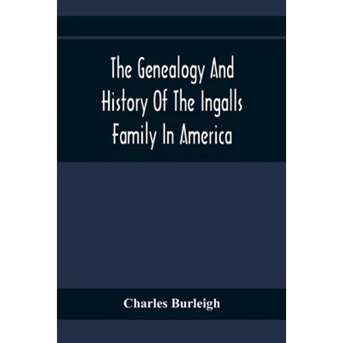 The Genealogy And History Of The Ingalls Family In America; Giving The Descendants Of Edmund Ingalls Who Settled At Lynn, Mass. In 1629 - Paperback