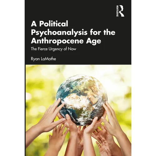 A Political Psychoanalysis for the Anthropocene Age: The Fierce Urgency of Now - Paperback