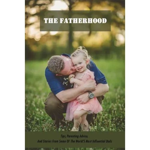 The Fatherhood: Tips, Parenting Advice, And Stories From Some Of The World'S Most Influential Dads: Father Books - Paperback
