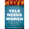 Yale Needs Women: How the First Group of Girls Rewrote the Rules of an Ivy League Giant - Paperback