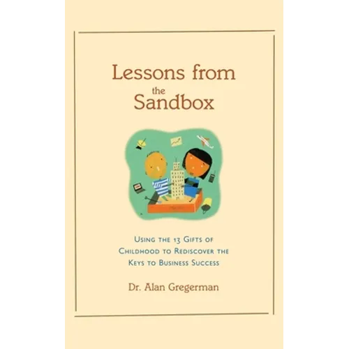 Lessons from the Sandbox: Using the 13 Gifts of Childhood to Rediscover the Keys to Business Success - Paperback