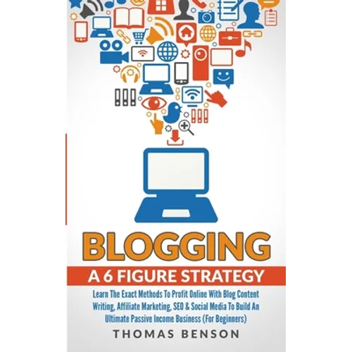 Blogging: A 6 Figure Strategy: Learn The Exact Methods To Profit Online With Blog Content Writing, Affiliate Marketing, SEO & Social Media To Build An - Paperback