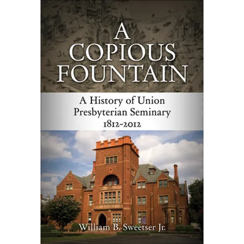 A Copious Fountain: A History of Union Presbyterian Seminary, 1812-2012 - Hardcover