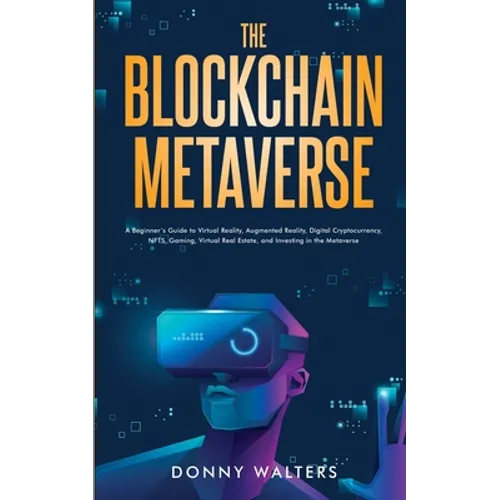 The Blockchain Metaverse: A Beginner's Guide to Virtual Reality, Augmented Reality, Digital Cryptocurrency, NFTs, Gaming, Virtual Real Estate, and Inv - Paperback