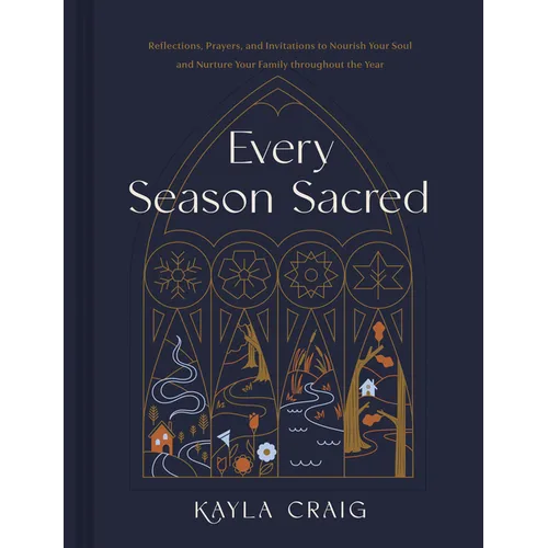 Every Season Sacred: Reflections, Prayers, and Invitations to Nourish Your Soul and Nurture Your Family Throughout the Year - Hardcover