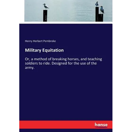 Military Equitation: Or, a method of breaking horses, and teaching soldiers to ride. Designed for the use of the army. - Paperback