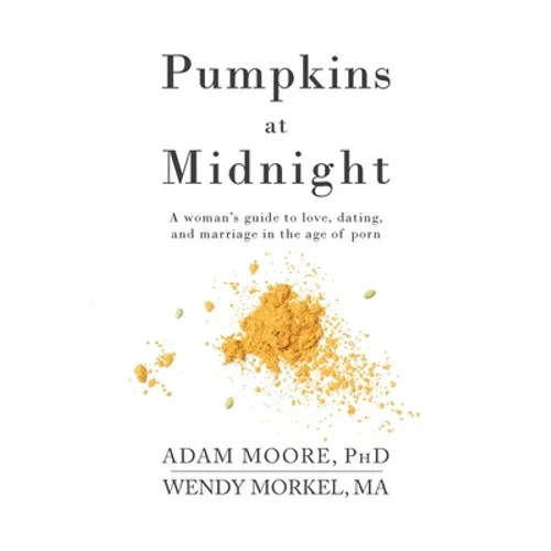 Pumpkins at Midnight: A Woman's Guide to Love, Dating, and Marriage in the Age of Porn - Paperback