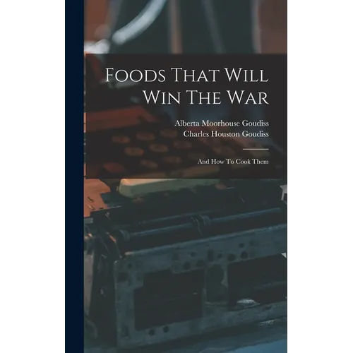 Foods That Will Win The War: And How To Cook Them - Hardcover