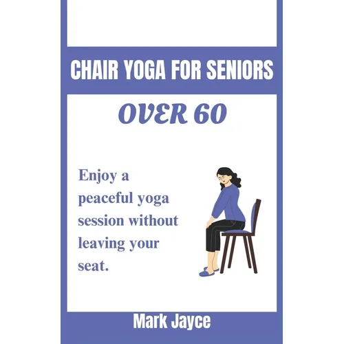 Chair yoga for seniors over 60: Enjoy a peaceful yoga session without leaving your seat. - Paperback