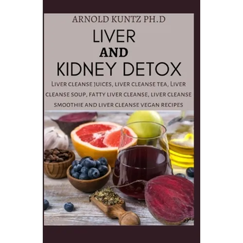 Liver and Kidney Detox: Liver Cleanse Juices, Liver Cleanse Tea, Liver Cleanse Soup, Fatty Liver Cleanse, Liver Cleanse Smoothies and Liver Cl - Paperback