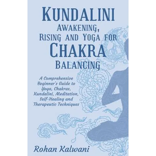 Kundalini Awakening, Rising and Yoga for Chakra Balancing: A Comprehensive beginner's guide to yoga, chakras, kundalini, meditation, self-healing and - Paperback
