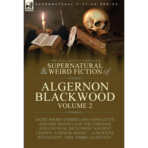 The Collected Shorter Supernatural & Weird Fiction of Algernon Blackwood: Volume 2-Eight Short Stories, One Novelette and One Novella of the Strange a - Hardcover