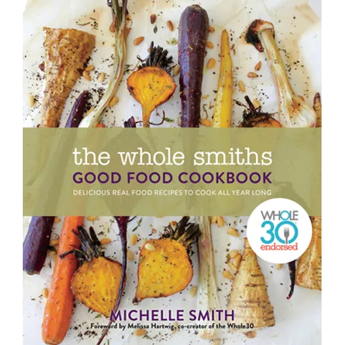 The Whole Smiths Good Food Cookbook: Whole30 Endorsed, Delicious Real Food Recipes to Cook All Year Long - Hardcover