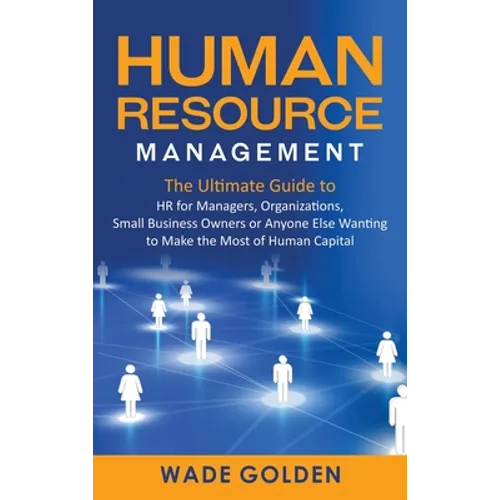 Human Resource Management: The Ultimate Guide to HR for Managers, Organizations, Small Business Owners, or Anyone Else Wanting to Make the Most of Hum - Hardcover