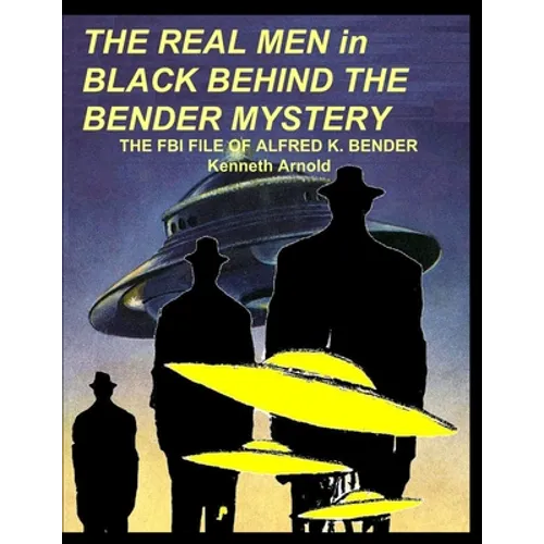 THE REAL MEN in BLACK BEHIND THE BENDER MYSTERY: The FBI File of Alfred K. Bender - Paperback