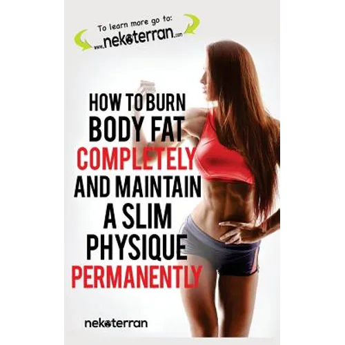 How to Burn Body Fat Completely and Maintain a Slim Physique Permanently: (black and white paperback version) - Paperback