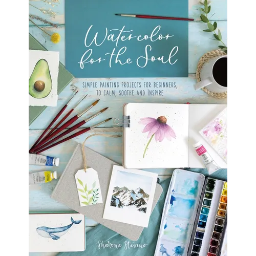 Watercolor for the Soul: Simple Painting Projects for Beginners, to Calm, Soothe and Inspire - Paperback